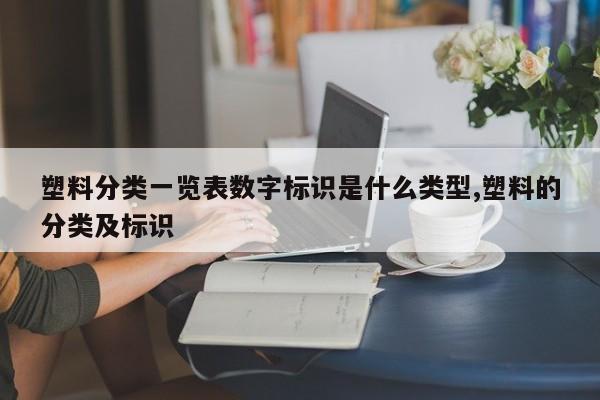 塑料分类一览表数字标识是什么类型,塑料的分类及标识
