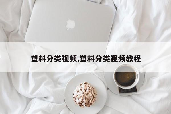 塑料分类视频,塑料分类视频教程