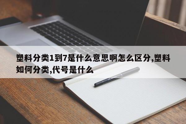 塑料分类1到7是什么意思啊怎么区分,塑料如何分类,代号是什么