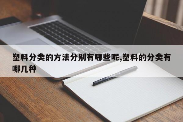 塑料分类的方法分别有哪些呢,塑料的分类有哪几种