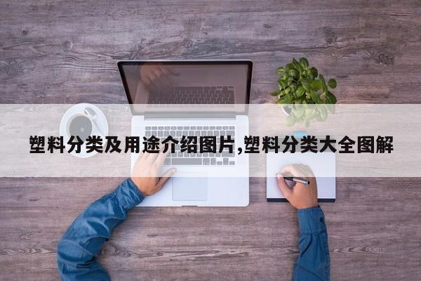 塑料分类及用途介绍图片,塑料分类大全图解