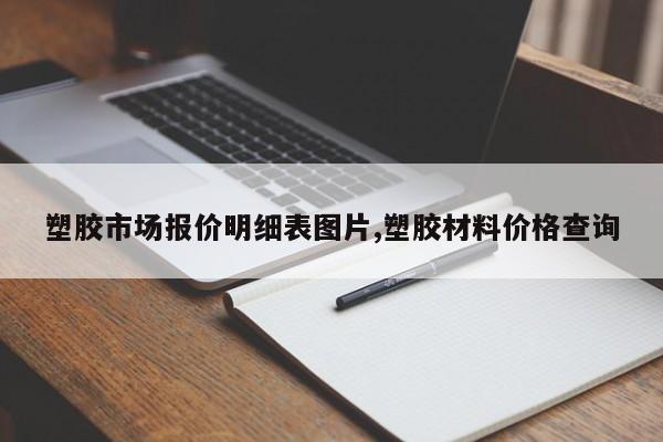 塑胶市场报价明细表图片,塑胶材料价格查询