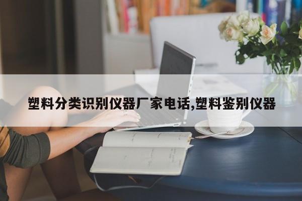 塑料分类识别仪器厂家电话,塑料鉴别仪器