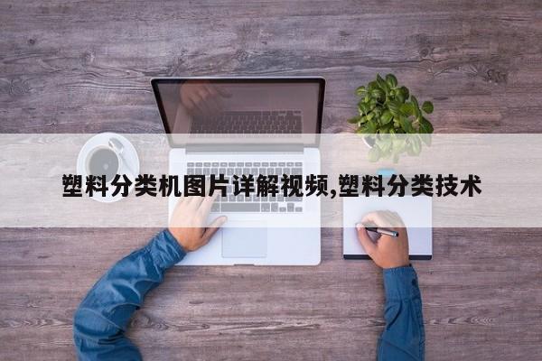 塑料分类机图片详解视频,塑料分类技术