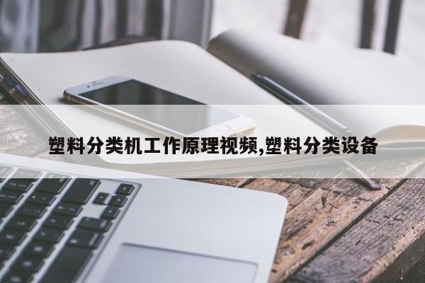 塑料分类机工作原理视频,塑料分类设备