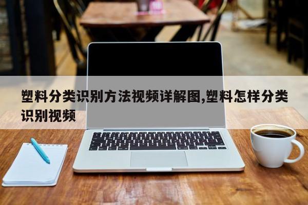 塑料分类识别方法视频详解图,塑料怎样分类识别视频