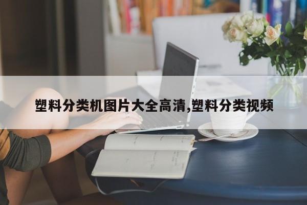 塑料分类机图片大全高清,塑料分类视频
