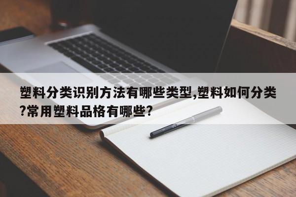 塑料分类识别方法有哪些类型,塑料如何分类?常用塑料品格有哪些?