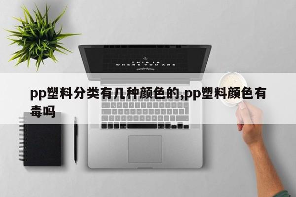 pp塑料分类有几种颜色的,pp塑料颜色有毒吗