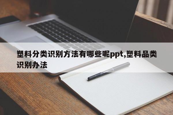 塑料分类识别方法有哪些呢ppt,塑料品类识别办法